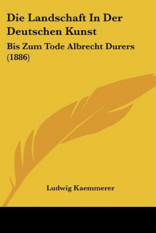 Книга Die Landschaft In Der Deutschen Kunst: Bis Zum Tode Albrecht Durers (1886) Ludwig Kaemmerer