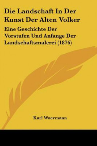Carte Die Landschaft In Der Kunst Der Alten Volker: Eine Geschichte Der Vorstufen Und Anfange Der Landschaftsmalerei (1876) Karl Woermann