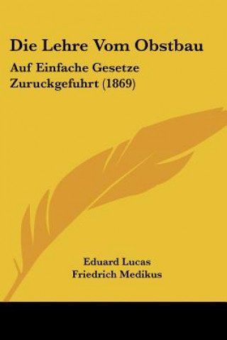 Könyv Die Lehre Vom Obstbau: Auf Einfache Gesetze Zuruckgefuhrt (1869) Eduard Lucas