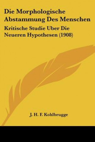 Kniha Die Morphologische Abstammung Des Menschen: Kritische Studie Uber Die Neueren Hypothesen (1908) J. H. F. Kohlbrugge