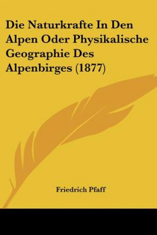 Könyv Die Naturkrafte In Den Alpen Oder Physikalische Geographie Des Alpenbirges (1877) Friedrich Pfaff