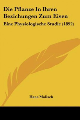 Knjiga Die Pflanze In Ihren Bezichungen Zum Eisen: Eine Physiologische Studie (1892) Hans Molisch