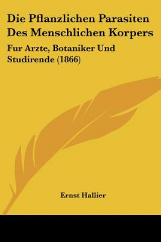 Книга Die Pflanzlichen Parasiten Des Menschlichen Korpers: Fur Arzte, Botaniker Und Studirende (1866) Ernst Hallier