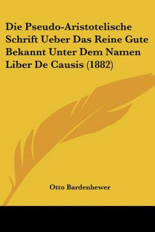 Kniha Die Pseudo-Aristotelische Schrift Ueber Das Reine Gute Bekannt Unter Dem Namen Liber De Causis (1882) Otto Bardenhewer