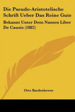 Kniha Die Pseudo-Aristotelische Schrift Ueber Das Reine Gute: Bekannt Unter Dem Namen Liber De Causis (1882) Otto Bardenhewer