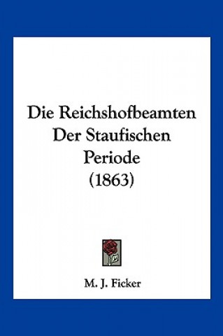 Kniha Die Reichshofbeamten Der Staufischen Periode (1863) M. J. Ficker