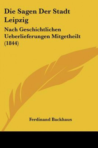 Carte Die Sagen Der Stadt Leipzig: Nach Geschichtlichen Ueberlieferungen Mitgetheilt (1844) Ferdinand Backhaus