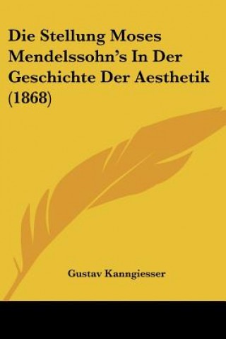 Kniha Die Stellung Moses Mendelssohn's In Der Geschichte Der Aesthetik (1868) Gustav Kanngiesser