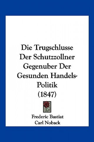 Kniha Die Trugschlusse Der Schutzzollner Gegenuber Der Gesunden Handels-Politik (1847) Frederic Bastiat