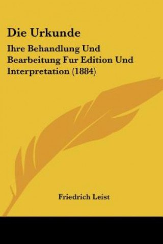 Carte Die Urkunde: Ihre Behandlung Und Bearbeitung Fur Edition Und Interpretation (1884) Friedrich Leist