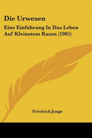 Kniha Die Urwesen: Eine Einfuhrung in Das Leben Auf Kleinstem Raum (1905) Friedrich Junge