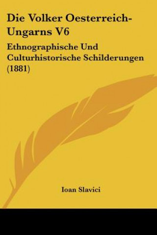 Kniha Die Volker Oesterreich-Ungarns V6: Ethnographische Und Culturhistorische Schilderungen (1881) Ioan Slavici