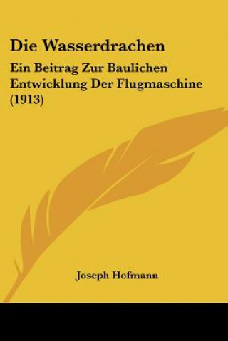 Carte Die Wasserdrachen: Ein Beitrag Zur Baulichen Entwicklung Der Flugmaschine (1913) Joseph Hofmann