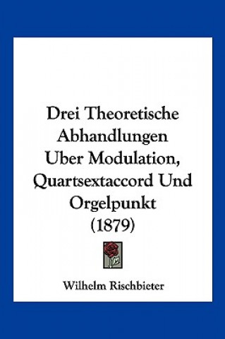 Carte Drei Theoretische Abhandlungen Uber Modulation, Quartsextaccord Und Orgelpunkt (1879) Wilhelm Rischbieter