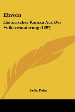 Kniha Ebroin: Historischer Roman Aus Der Volkerwanderung (1897) Felix Dahn