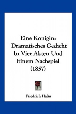 Kniha Eine Konigin: Dramatisches Gedicht In Vier Akten Und Einem Nachspiel (1857) Friedrich Halm
