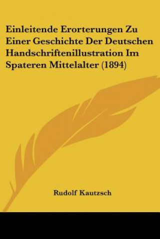 Kniha Einleitende Erorterungen Zu Einer Geschichte Der Deutschen Handschriftenillustration Im Spateren Mittelalter (1894) Rudolf Kautzsch