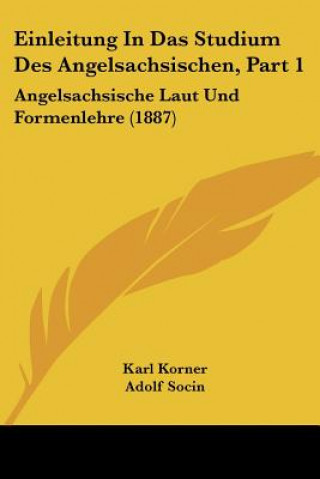 Książka Einleitung In Das Studium Des Angelsachsischen, Part 1: Angelsachsische Laut Und Formenlehre (1887) Karl Korner