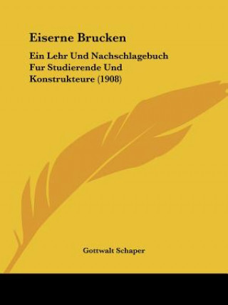 Kniha Eiserne Brucken: Ein Lehr Und Nachschlagebuch Fur Studierende Und Konstrukteure (1908) Gottwalt Schaper