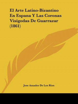 Knjiga El Arte Latino-Bizantino En Espana Y Las Coronas Visigodas De Guarrazar (1861) Jose Amador De Los Rios