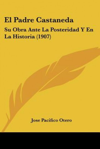 Kniha El Padre Castaneda: Su Obra Ante La Posteridad y En La Historia (1907) Jose Pacifico Otero
