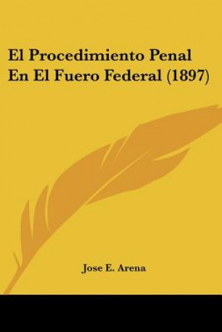 Książka El Procedimiento Penal En El Fuero Federal (1897) Jose E. Arena