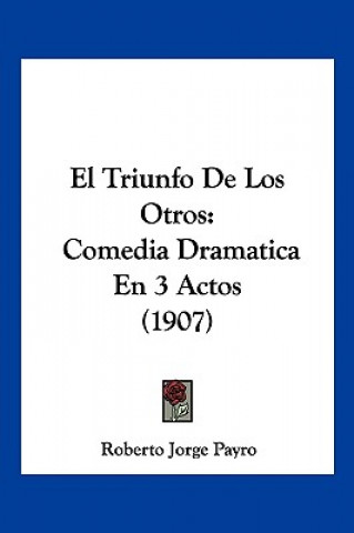 Livro El Triunfo de Los Otros: Comedia Dramatica En 3 Actos (1907) Roberto Jorge Payro