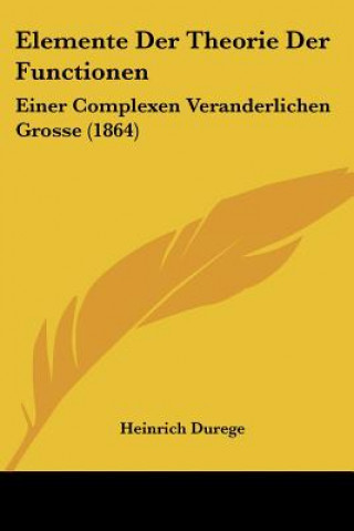Book Elemente Der Theorie Der Functionen: Einer Complexen Veranderlichen Grosse (1864) Heinrich Durege