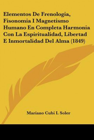 Kniha Elementos De Frenologia, Fisonomia I Magnetismo Humano En Completa Harmonia Con La Espiritualidad, Libertad E Inmortalidad Del Alma (1849) Mariano Cubi I. Soler