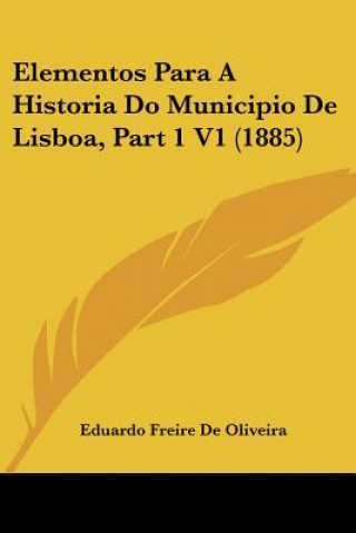 Kniha Elementos Para A Historia Do Municipio De Lisboa, Part 1 V1 (1885) Eduardo Freire De Oliveira