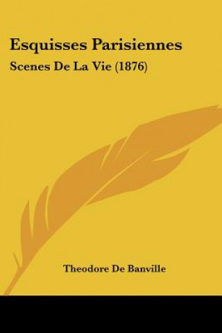 Kniha Esquisses Parisiennes: Scenes De La Vie (1876) Theodore De Banville