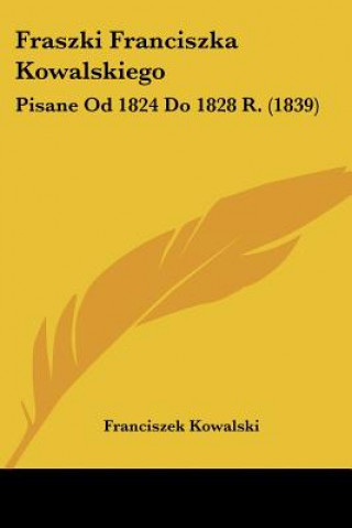 Kniha Fraszki Franciszka Kowalskiego: Pisane Od 1824 Do 1828 R. (1839) Franciszek Kowalski