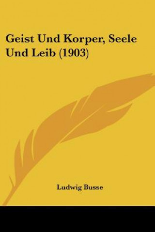 Książka Geist Und Korper, Seele Und Leib (1903) Ludwig Busse