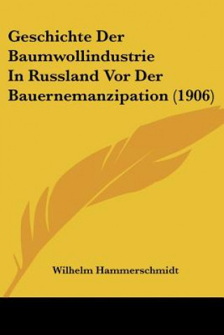 Kniha Geschichte Der Baumwollindustrie in Russland VOR Der Bauernemanzipation (1906) Wilhelm Hammerschmidt