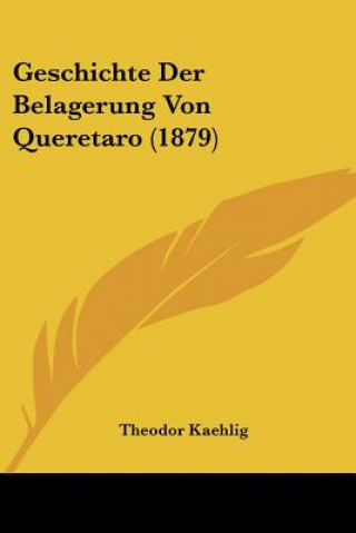 Livre Geschichte Der Belagerung Von Queretaro (1879) Theodor Kaehlig