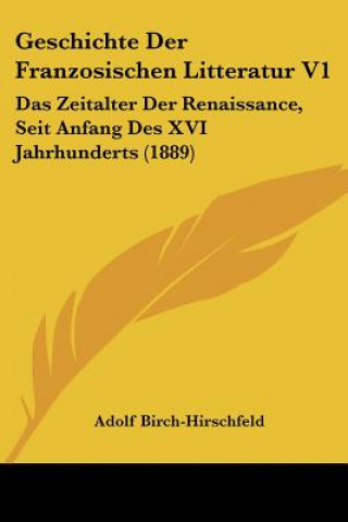 Kniha Geschichte Der Franzosischen Litteratur V1: Das Zeitalter Der Renaissance, Seit Anfang Des XVI Jahrhunderts (1889) Adolf Birch-Hirschfeld