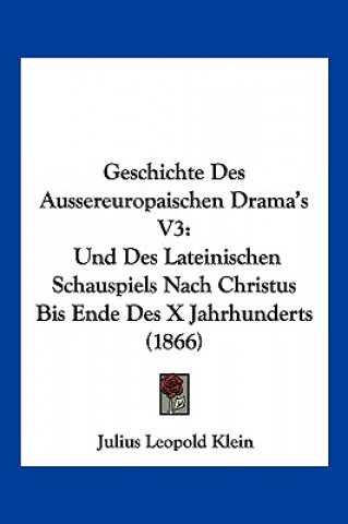 Knjiga Geschichte Des Aussereuropaischen Drama's V3: Und Des Lateinischen Schauspiels Nach Christus Bis Ende Des X Jahrhunderts (1866) Julius Leopold Klein