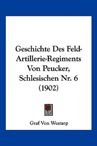 Kniha Geschichte Des Feld-Artillerie-Regiments Von Peucker, Schlesischen NR. 6 (1902) Graf Von Westarp