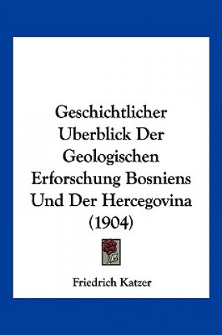 Kniha Geschichtlicher Berblick Der Geologischen Erforschung Bosniens Und Der Hercegovina (1904) Friedrich Katzer