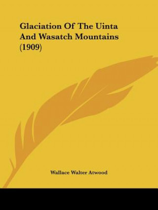 Livre Glaciation Of The Uinta And Wasatch Mountains (1909) Wallace Walter Atwood