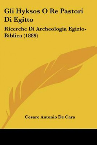 Книга Gli Hyksos O Re Pastori Di Egitto: Ricerche Di Archeologia Egizio-Biblica (1889) Cesare Antonio De Cara