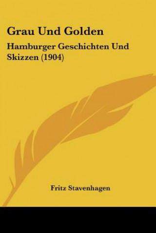 Książka Grau Und Golden: Hamburger Geschichten Und Skizzen (1904) Fritz Stavenhagen