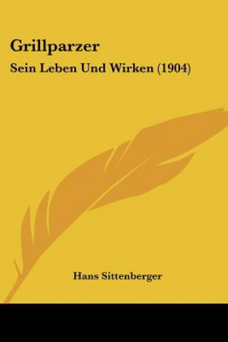 Kniha Grillparzer: Sein Leben Und Wirken (1904) Hans Sittenberger