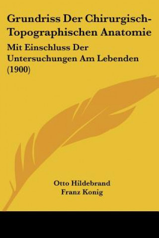 Knjiga Grundriss Der Chirurgisch-Topographischen Anatomie: Mit Einschluss Der Untersuchungen Am Lebenden (1900) Otto Hildebrand