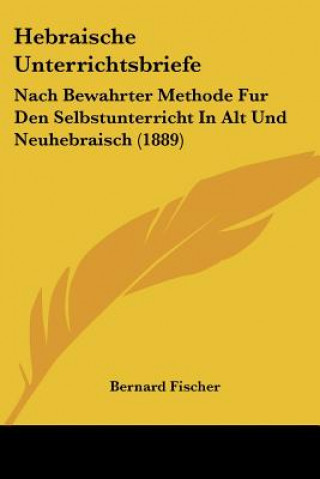 Kniha Hebraische Unterrichtsbriefe: Nach Bewahrter Methode Fur Den Selbstunterricht In Alt Und Neuhebraisch (1889) Bernard Fischer