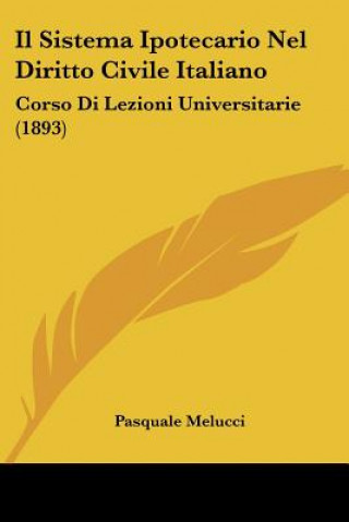 Libro Il Sistema Ipotecario Nel Diritto Civile Italiano: Corso Di Lezioni Universitarie (1893) Pasquale Melucci