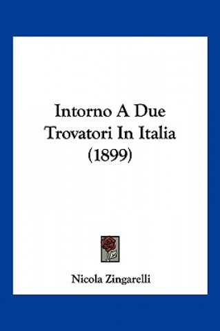 Kniha Intorno A Due Trovatori In Italia (1899) Nicola Zingarelli