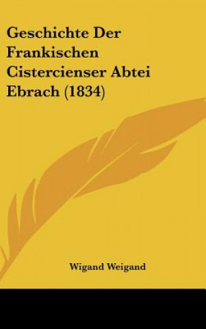 Kniha Geschichte Der Frankischen Cistercienser Abtei Ebrach (1834) Wigand Weigand