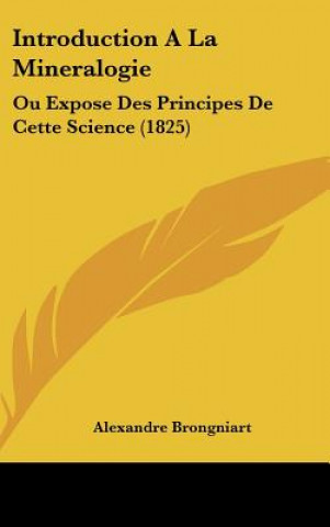 Kniha Introduction a la Mineralogie: Ou Expose Des Principes de Cette Science (1825) Alexandre Brongniart