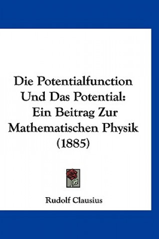 Книга Die Potentialfunction Und Das Potential: Ein Beitrag Zur Mathematischen Physik (1885) Rudolf Clausius